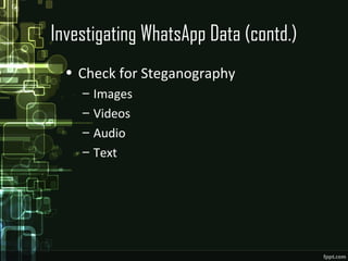 Investigating WhatsApp Data (contd.)
• Check for Steganography
– Images
– Videos
– Audio
– Text
 