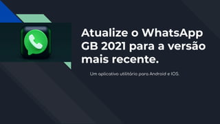 Atualize o WhatsApp
GB 2021 para a versão
mais recente.
Um aplicativo utilitário para Android e IOS.
 