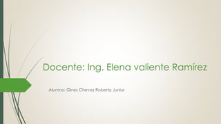 Docente: Ing. Elena valiente Ramírez
Alumno: Gines Chevez Roberto Junior
 