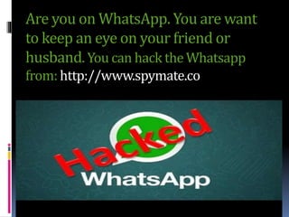 Are you on WhatsApp. You are want
to keep an eye on your friend or
husband. You can hack the Whatsapp
from: http://www.spy...
