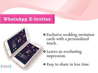 WhatsApp E-Invites
❖Exclusive wedding invitation
cards with a personalized
touch.
❖Leaves an everlasting
impression.
❖Easy to share in less time.
 