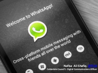 Whats App Review
WhatsApp Marketing…
What it is?
Nafisa Ali Shafiq. @f154
Calderdale Council’s Digital Communications Offi...