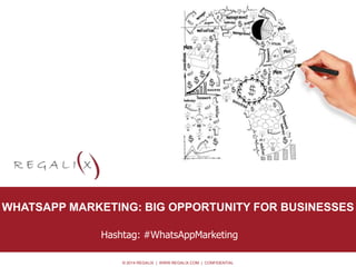 WHATSAPP MARKETING: BIG OPPORTUNITY FOR BUSINESSES 
© 2014 REGALIX | WWW.REGALIX.COM | CONFIDENTIAL 
• Option 0.2 
Hashtag: #WhatsAppMarketing 
 