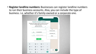 • Register landline numbers: Businesses can register landline numbers
to run their business accounts. Also, you can include the type of
business. i.e. whether it’s family-owned or a corporate one.
 