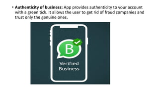 • Authenticity of business: App provides authenticity to your account
with a green tick. It allows the user to get rid of fraud companies and
trust only the genuine ones.
 