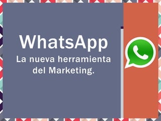 WhatsApp
La nueva herramienta
del Marketing.
 