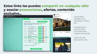 Estos links los puedes compartir en cualquier sitio
y asociar promociones, ofertas, contenido
exclusivo...
Los puedes
compartir en
Facebook, Twitter,
etc…
Puedes lanzar
promociones
concretas para
mejorar tus ventas.
Vuelta al cole,
descuentos, etc...
 