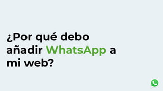 ¿Por qué debo
añadir WhatsApp a
mi web?
 