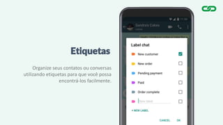 Etiquetas
Organize seus contatos ou conversas
utilizando etiquetas para que você possa
encontrá-los facilmente.
 