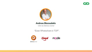 Andreas Blazoudakis
“Esse Whatsshare é TOP”.
CEO do Delivery Center
 