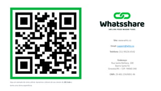 Veja um exemplo de como utilizar. Aproxime a câmera do seu celular do QR-Code e
tenha uma ótima experiência.
Site: www.whts.co
Email: support@whts.co
Telefone: (51) 99226-6542
Endereço:
Rua Santa Bárbara, 100
Bairro Santa Fé
Gravatai/RS – CEP: 94060-340
CNPJ: 29.483.159/0001-96
 