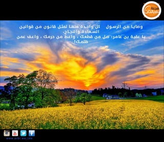‫وصاي ــا م ــن الرس ــول ﷺ كل وا ح ــد ة منه ــا تمث ــل قا ن ــو ن م ــن قوا ني ــن‬
‫الس ــعا د ة و النج ــا ح ،‬
‫يــا عقبــة بــن عامــر: صــل مــن قطعــك ، و ا عــط مــن حرمــك ، و ا عــف عمــن‬
‫ِ‬
‫ظلم ــك !‬

‫‪Insta‬‬

‫‪w w w .a r b i.w s/jds‬‬

 
