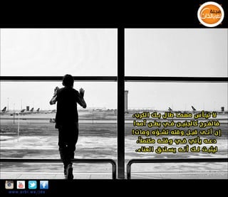 ‫ال تيـــأس مهمـــا طال بـــك الكرب،‬
‫فالفـــرج كالجنيـــن فـــي بطـــن أمه!‬
‫ّ‬
‫إن أتـــى قبـــل وقته تشـــو ه ومات!‬
‫ً‬
‫دعـــه يأتي فـــي وقتـــه مكتمال ،‬
‫ليثبـــت لـــك أنـــه يســـتحق العناء.‬

‫‪Insta‬‬

‫‪w w w .a r b i.w s/jds‬‬

 
