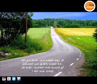 ‫كل يـــوم تعيشـــه هـــو : هد ية مـــن ا لله‬
‫، فـــا تضيعـــه بالقلـــق مـــن ا لمســـتقبل‬
‫أو الحســـرة علـــى ا لماضـــي ، فقـــط قل‬
‫تو كلـــت علـــى ا لله !‬
‫‪Insta‬‬

‫‪w w w .a r b i.w s/jds‬‬

 