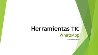 Herramientas TIC
WhatsApp
Sandra Guzmán
 