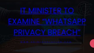 IT MINISTER TO
EXAMINE “WHATSAPP
PRIVACY BREACH”
W W W . A R I N F O S O L U T I O N . C O M
 