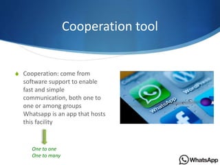 Cooperation tool
S Cooperation: come from
software support to enable
fast and simple
communication, both one to
one or amo...