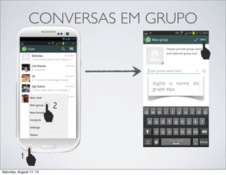 CONVERSAS EM GRUPO
1
2
digite o nome do
grupo aqui.
Saturday, August 17, 13
 