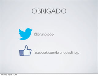 OBRIGADO
@brunojppb
facebook.com/brunopaulinojp
Saturday, August 17, 13
 