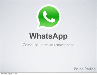 Bruno Paulino
Como usá-lo em seu smartphone
WhatsApp
Saturday, August 17, 13
 