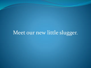 Meet our new little slugger.
 