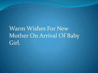 Warm Wishes For New
Mother On Arrival Of Baby
Girl.
 