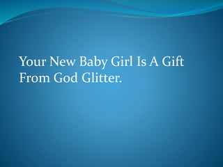 Your New Baby Girl Is A Gift
From God Glitter.
 