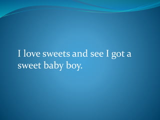 I love sweets and see I got a
sweet baby boy.
 