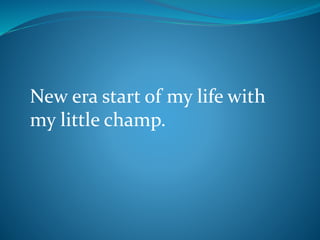 New era start of my life with
my little champ.
 