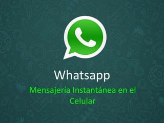Whatsapp
Mensajería Instantánea en el
Celular
 