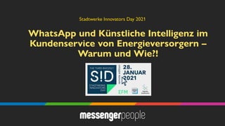 WhatsApp und Künstliche Intelligenz im
Kundenservice von Energieversorgern –
Warum und Wie?!
Stadtwerke Innovators Day 2021
 