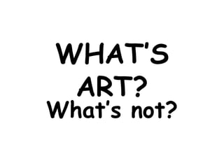 WHAT’S
ART?
What’s not?
 