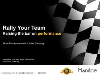 Drive Performance with a Sales Campaign
Rally Your Team
Raising the bar on performance
www.monitae.com | team@monitae.com | @monitae
Faster ROI, Low Risk, Better Performance
Start Small, Think Big
 