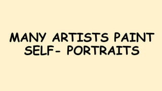 MANY ARTISTS PAINT
SELF- PORTRAITS