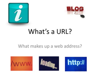 What’s a URL?
What makes up a web address?
 