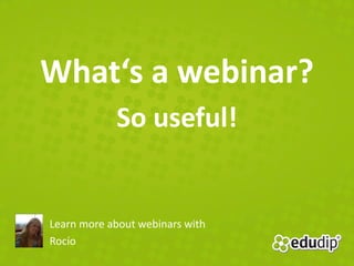 What‘s a webinar?
            So useful!


Learn more about webinars with
Rocío
 