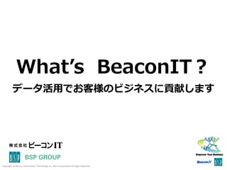 Copyright © Beacon Information Technology Inc. BSP Incorporated All Right Reserved
What’s BeaconIT？
データ活用でお客様のビジネスに貢献します
 