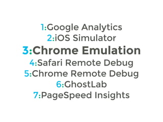 1:Google Analytics 
2:iOS Simulator 
3:Chrome Emulation 
4:Safari Remote Debug 
5:Chrome Remote Debug 
6:GhostLab 
7:PageS...