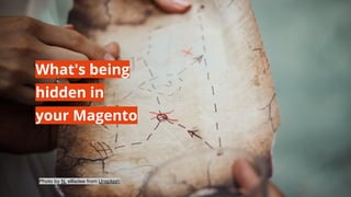 What's being
hidden in
your Magento
Photo by N. ellladee from Unsplash
 