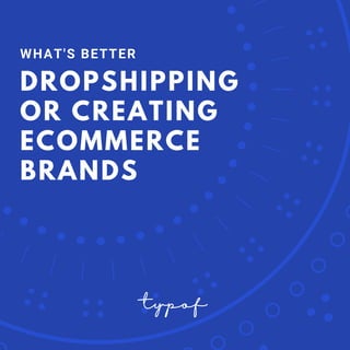 DROPSHIPPING
OR CREATING
ECOMMERCE
BRANDS
WHAT'S BETTER
typof
 