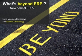 What’s beyond ERP ?
      New normal ERP?


Ludo Van den Kerckhove
MP Across Technology
 