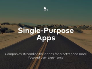 Single-Purpose
Apps
5.
Companies streamline their apps for a better and more
focused user experience
 