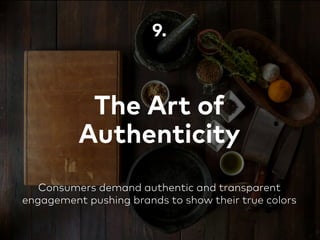 The Art of
Authenticity
9.
Consumers demand authentic and transparent
engagement pushing brands to show their true colors
 
