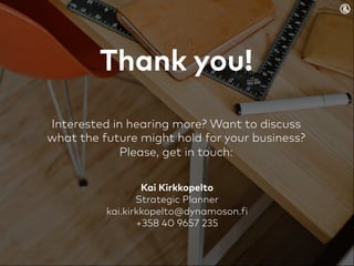 Thank you!
Interested in hearing more? Want to discuss
what the future might hold for your business?
Please, get in touch:
Kai Kirkkopelto
Strategic Planner
kai.kirkkopelto@dynamoson.fi
+358 40 9657 235
 