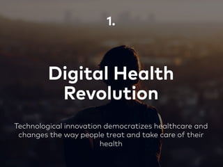 Digital Health
Revolution
1.
Technological innovation democratizes healthcare and
changes the way people treat and take care of their
health
 