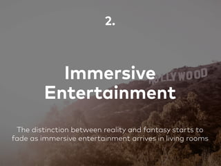 Immersive
Entertainment
2.
The distinction between reality and fantasy starts to
fade as immersive entertainment arrives in living rooms
 