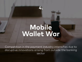 Mobile
Wallet War
4.
Competition in the payment industry intensifies due to
disruptive innovations arising from outside the banking
sector
 