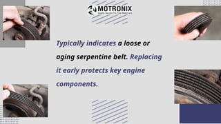 Typically indicates a loose or
aging serpentine belt. Replacing
it early protects key engine
components.
 
