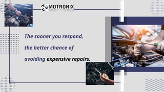 The sooner you respond,
the better chance of
avoiding expensive repairs.
 