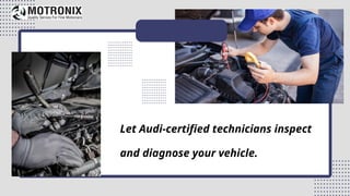 Let Audi-certified technicians inspect
and diagnose your vehicle.
 